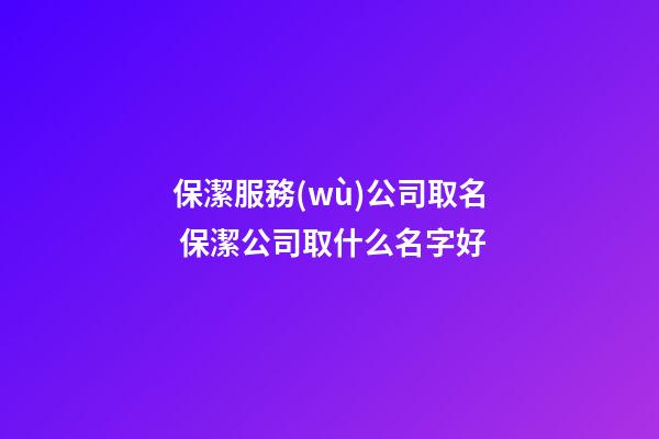保潔服務(wù)公司取名 保潔公司取什么名字好-第1張-公司起名-玄機(jī)派